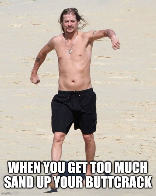 Kid rock beach | WHEN YOU GET TOO MUCH SAND UP YOUR BUTTCRACK | image tagged in kid rock beach | made w/ Imgflip meme maker