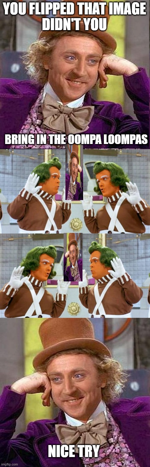 YOU FLIPPED THAT IMAGE
DIDN'T YOU; BRING IN THE OOMPA LOOMPAS; NICE TRY | image tagged in memes,creepy condescending wonka,oompa loompa | made w/ Imgflip meme maker