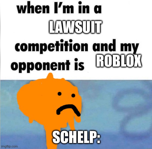 I’m not supporting Roblox | LAWSUIT; ROBLOX; SCHELP: | image tagged in whe i'm in a competition and my opponent is | made w/ Imgflip meme maker