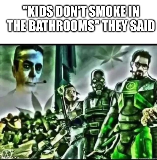 "KIDS DON'T SMOKE IN THE BATHROOMS" THEY SAID | image tagged in blank white template,weed life 2 | made w/ Imgflip meme maker