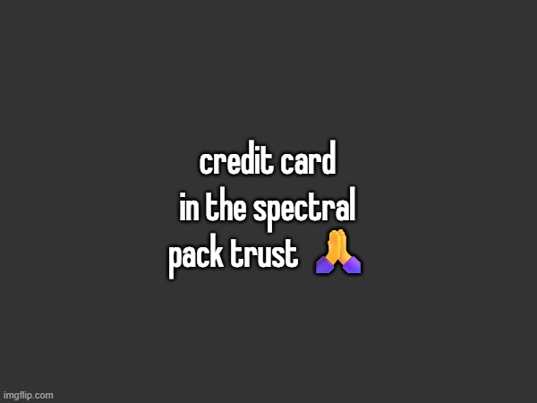 credit card in the spectral pack trust 🙏 | made w/ Imgflip meme maker