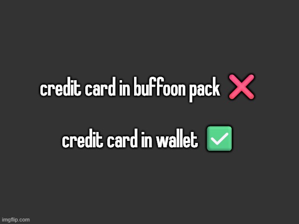 credit card in buffoon pack ❌
 
credit card in wallet ✅ | made w/ Imgflip meme maker