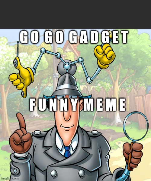 Go Go Gadget | G O  G O  G A D G E T F U N N Y  M E M E | image tagged in go go gadget | made w/ Imgflip meme maker
