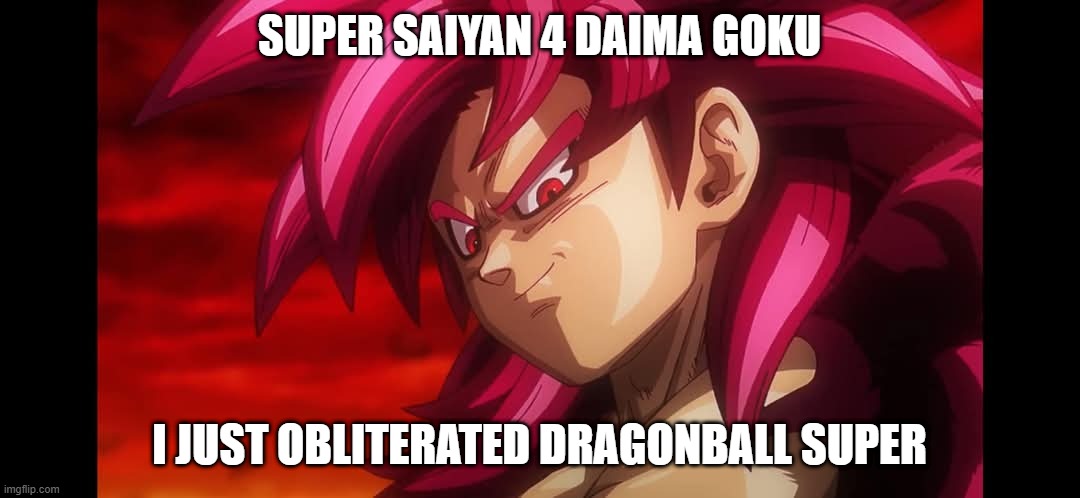 SUPER SSJ4 Daima | SUPER SAIYAN 4 DAIMA GOKU; I JUST OBLITERATED DRAGONBALL SUPER | image tagged in dragon ball z | made w/ Imgflip meme maker
