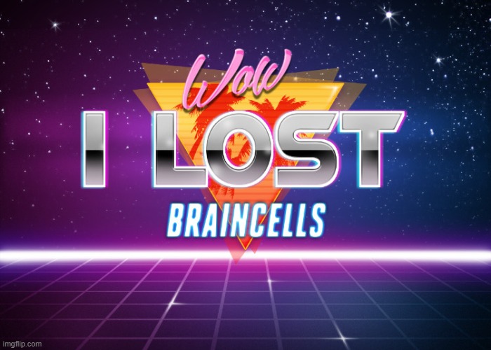 I lost braincells | image tagged in i lost braincells | made w/ Imgflip meme maker