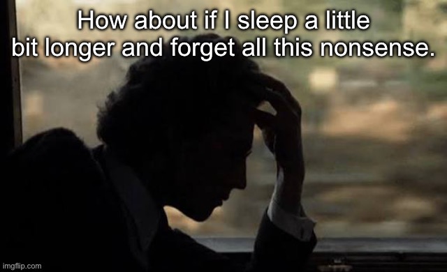 Mahler (from Mahler 1974) | How about if I sleep a little bit longer and forget all this nonsense. | image tagged in mahler from mahler 1974 | made w/ Imgflip meme maker