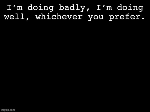 Dea Drizzy style temp | I’m doing badly, I’m doing well, whichever you prefer. | image tagged in dea drizzy style temp | made w/ Imgflip meme maker