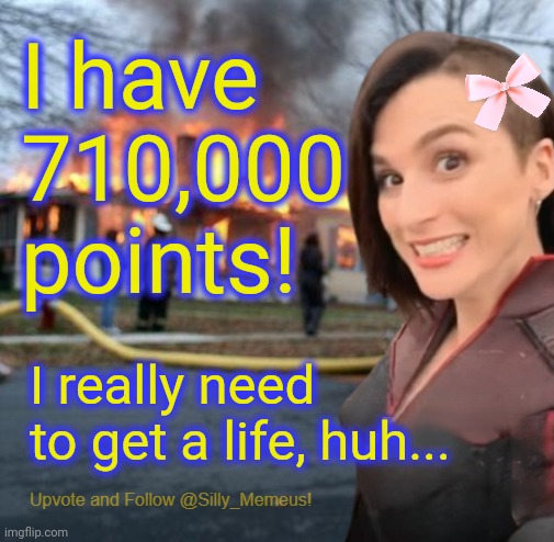Disaster girl (Memeus edition) Template | I have 710,000 points! I really need to get a life, huh... | image tagged in disaster girl memeus edition template | made w/ Imgflip meme maker