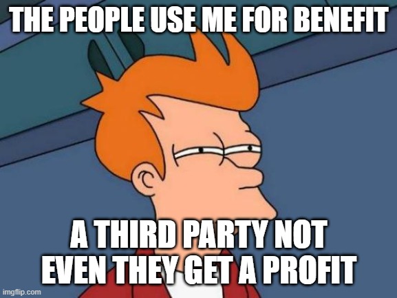 profit | THE PEOPLE USE ME FOR BENEFIT; A THIRD PARTY NOT EVEN THEY GET A PROFIT | image tagged in memes,futurama fry | made w/ Imgflip meme maker