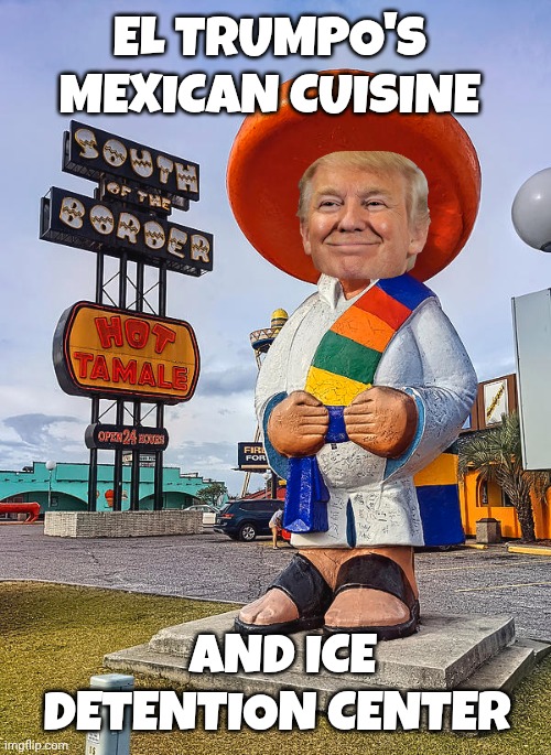 Donald Trump meme | EL TRUMPO'S 
MEXICAN CUISINE; AND ICE DETENTION CENTER | image tagged in mexican food | made w/ Imgflip meme maker