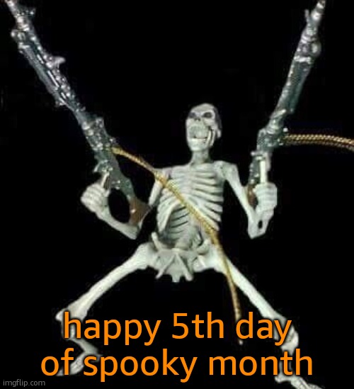 so late with ts | happy 5th day of spooky month | image tagged in skeleton with guns meme | made w/ Imgflip meme maker