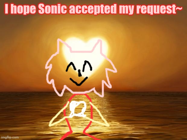 elov | I hope Sonic accepted my request~ | image tagged in love | made w/ Imgflip meme maker