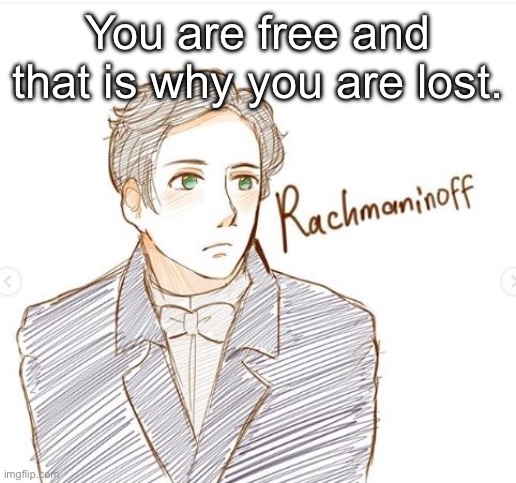 Young Rachmaninoff. | You are free and that is why you are lost. | image tagged in young rachmaninoff | made w/ Imgflip meme maker