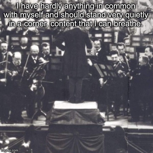 Okay. | I have hardly anything in common with myself and should stand very quietly in a corner, content that I can breathe. | image tagged in mahler | made w/ Imgflip meme maker