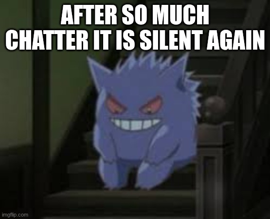 And just as I was getting used to it | AFTER SO MUCH CHATTER IT IS SILENT AGAIN | image tagged in pokemon waiting | made w/ Imgflip meme maker