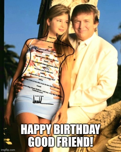 Donald & Ivanka Trump Epstein Birthday | HAPPY BIRTHDAY GOOD FRIEND! | image tagged in donald ivanka trump epstein birthday,jeffrey epstein,happy birthday,pedophile,maga | made w/ Imgflip meme maker
