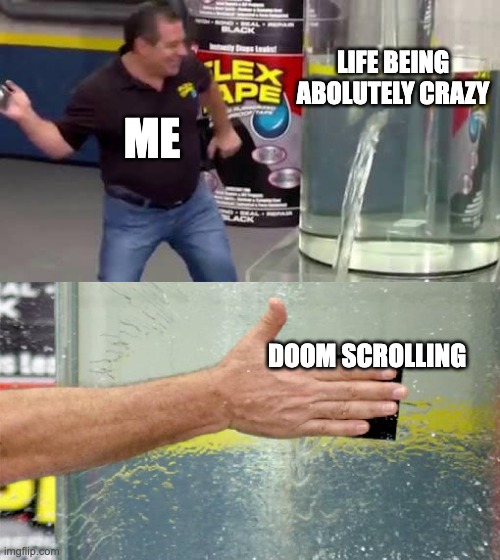 Doom scroll Bandaid | LIFE BEING ABOLUTELY CRAZY; ME; DOOM SCROLLING | image tagged in flex tape | made w/ Imgflip meme maker