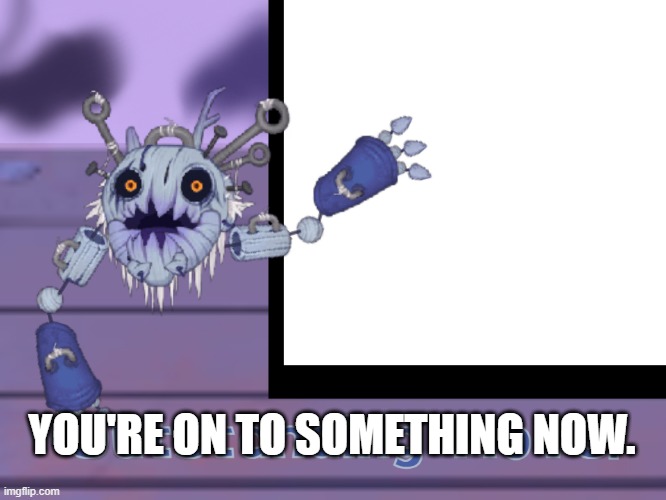 Outstanding Move | YOU'RE ON TO SOMETHING NOW. | image tagged in outstanding move | made w/ Imgflip meme maker