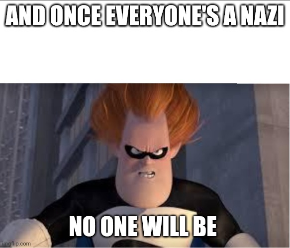 They're now claiming that Libertarians are Fascist, let that sink in... | AND ONCE EVERYONE'S A NAZI; NO ONE WILL BE | image tagged in if everyone is x no one is | made w/ Imgflip meme maker