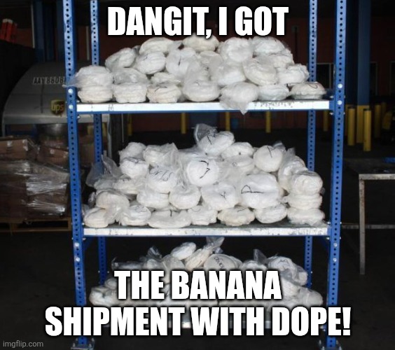 DANGIT, I GOT THE BANANA SHIPMENT WITH DOPE! | image tagged in dope | made w/ Imgflip meme maker