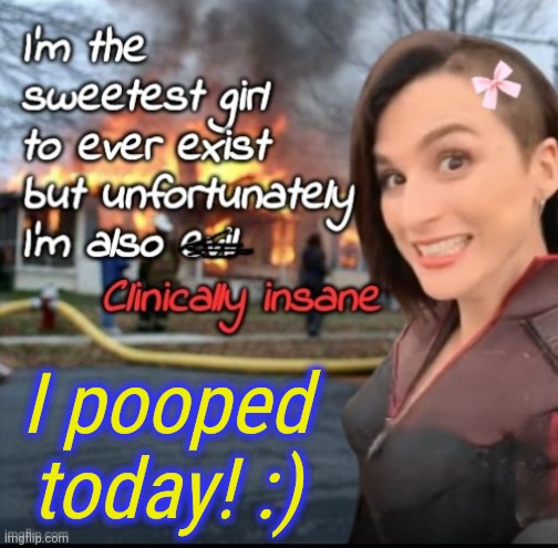 I'm potty trained | I pooped today! :) | image tagged in i'm the sweetest girl to ever exist | made w/ Imgflip meme maker