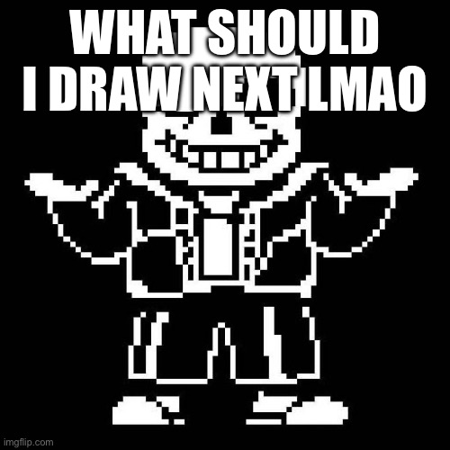 Buidscbuisdv | WHAT SHOULD I DRAW NEXT LMAO | image tagged in sans undertale | made w/ Imgflip meme maker