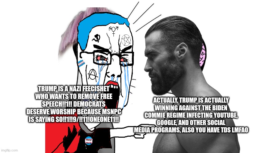 Gigachad shuts down cuck Antifa soyboy loser | ACTUALLY, TRUMP IS ACTUALLY WINNING AGAINST THE BIDEN COMMIE REGIME INFECTING YOUTUBE, GOOGLE, AND OTHER SOCIAL MEDIA PROGRAMS, ALSO YOU HAVE TDS LMFAO; TRUMP IS A NAZI FEECISHET WHO WANTS TO REMOVE FREE SPEECH!!1!! DEMOCRATS DESERVE WORSHIP BECAUSE MSNPC IS SAYING SO!!1!!9/!!11!ONEONE11!! | image tagged in small brain yelling at big brain | made w/ Imgflip meme maker
