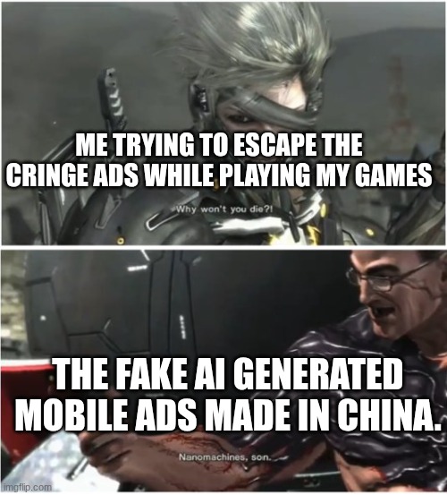 EVERY DAMN TIME. | ME TRYING TO ESCAPE THE CRINGE ADS WHILE PLAYING MY GAMES; THE FAKE AI GENERATED MOBILE ADS MADE IN CHINA. | image tagged in why won't you die | made w/ Imgflip meme maker