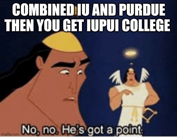 No, no. He's got a point | COMBINED IU AND PURDUE THEN YOU GET IUPUI COLLEGE | image tagged in no no he's got a point | made w/ Imgflip meme maker