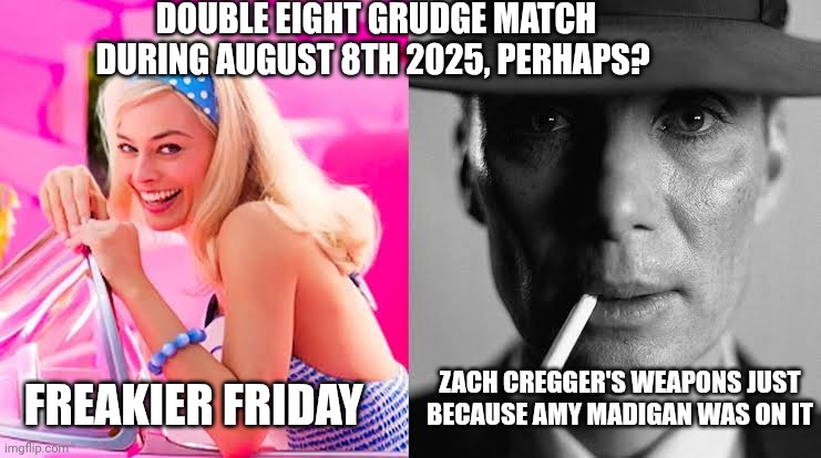 Barbie vs Oppenheimer - Barbenheimer | DOUBLE EIGHT GRUDGE MATCH DURING AUGUST 8TH 2025, PERHAPS? ZACH CREGGER'S WEAPONS JUST BECAUSE AMY MADIGAN WAS ON IT; FREAKIER FRIDAY | image tagged in barbie vs oppenheimer - barbenheimer,weapons,august,freaky friday | made w/ Imgflip meme maker