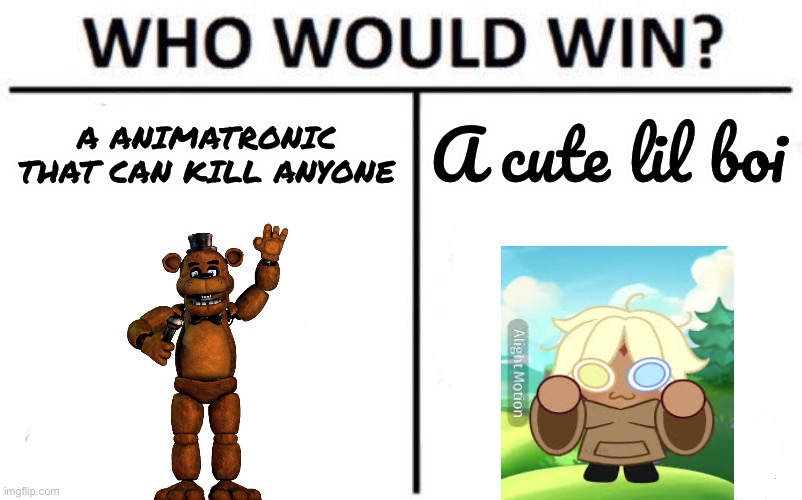 Who Would Win? Meme | A ANIMATRONIC THAT CAN KILL ANYONE; A cute lil boi | image tagged in memes,who would win | made w/ Imgflip meme maker