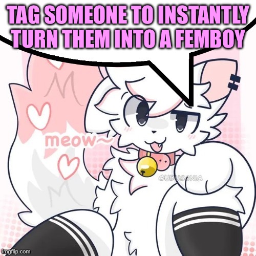 femboy boykisser speech bubble | TAG SOMEONE TO INSTANTLY TURN THEM INTO A FEMBOY | image tagged in femboy boykisser speech bubble | made w/ Imgflip meme maker