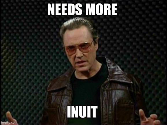 Needs More Cowbell | NEEDS MORE INUIT | image tagged in needs more cowbell | made w/ Imgflip meme maker