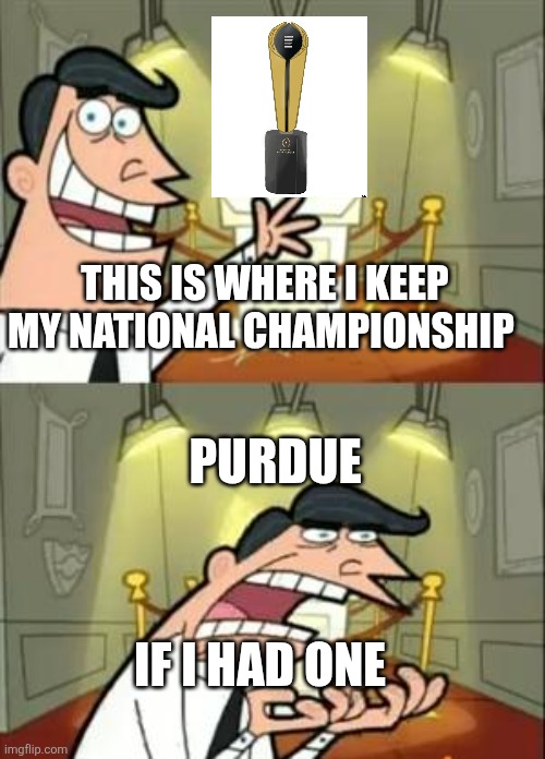 This Is Where I'd Put My Trophy If I Had One Meme | THIS IS WHERE I KEEP MY NATIONAL CHAMPIONSHIP; PURDUE; IF I HAD ONE | image tagged in memes,this is where i'd put my trophy if i had one | made w/ Imgflip meme maker