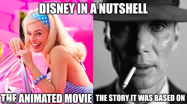 Agree? | DISNEY IN A NUTSHELL; THE ANIMATED MOVIE; THE STORY IT WAS BASED ON | image tagged in disney,barbie,oppenheimer,barbie vs oppenheimer,barbenheimer,memes | made w/ Imgflip meme maker