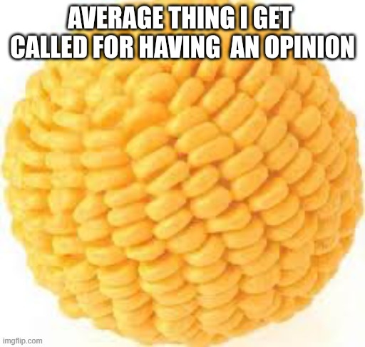 Cornball | AVERAGE THING I GET  CALLED FOR HAVING  AN OPINION | image tagged in cornball | made w/ Imgflip meme maker