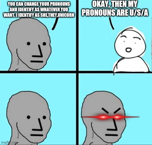 NPC Meme | OKAY, THEN MY PRONOUNS ARE U/S/A; YOU CAN CHANGE YOUR PRONOUNS AND IDENTIFY AS WHATEVER YOU WANT. I IDENTIFY AS SHE,THEY,UNICORN | image tagged in npc meme,angry liberal,usa | made w/ Imgflip meme maker