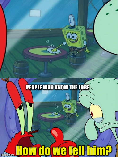 How Do We Tell Him? | PEOPLE WHO KNOW THE LORE How do we tell him? | image tagged in how do we tell him | made w/ Imgflip meme maker