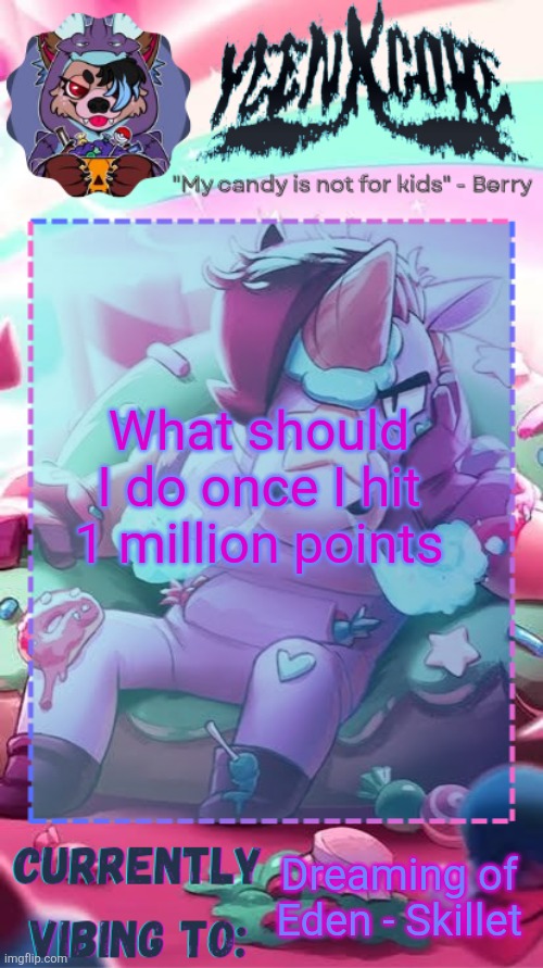 Berry announcement template | What should I do once I hit 1 million points; Dreaming of Eden - Skillet | image tagged in berry announcement template | made w/ Imgflip meme maker
