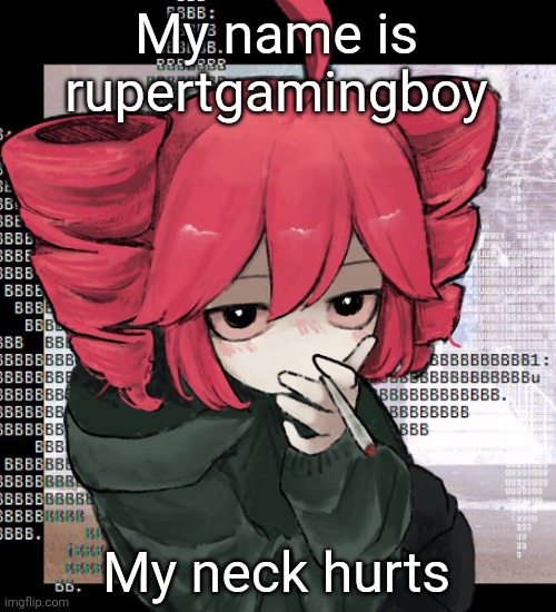 Teto smoking | My name is rupertgamingboy; My neck hurts | image tagged in teto smoking | made w/ Imgflip meme maker