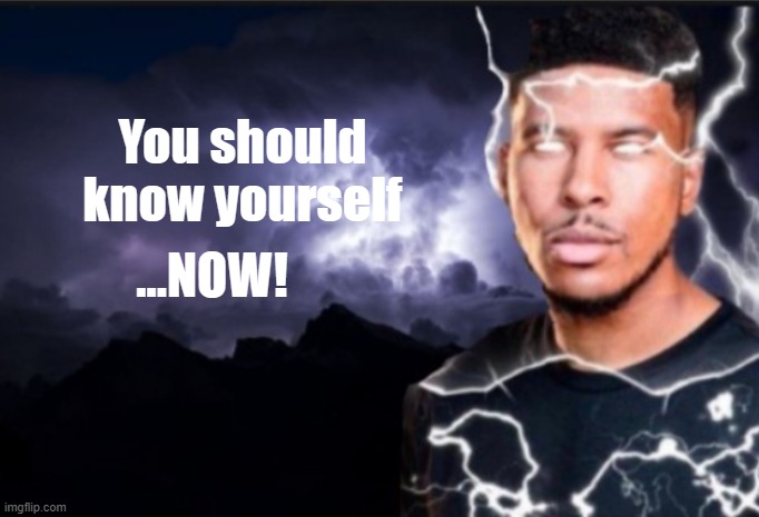 K wodr blank | You should know yourself ...NOW! | image tagged in k wodr blank | made w/ Imgflip meme maker
