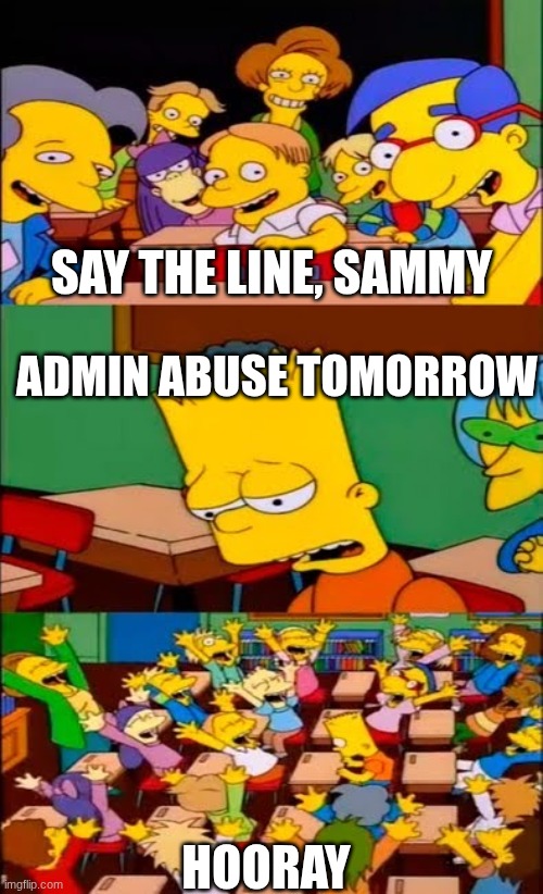 those who don't know Sammy is the owner of the best game of roblox called steal a brainrot | SAY THE LINE, SAMMY; ADMIN ABUSE TOMORROW; HOORAY | image tagged in say the line bart simpsons,roblox,steal a brainrot | made w/ Imgflip meme maker