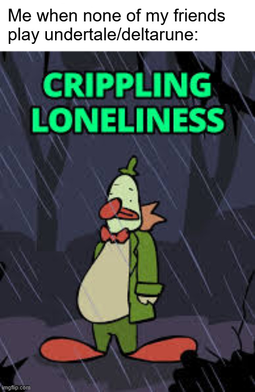Chuckles Crippling Loeliness | Me when none of my friends play undertale/deltarune: | image tagged in chuckles crippling loeliness | made w/ Imgflip meme maker