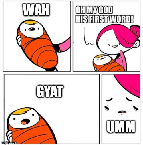OMG His First Word! | WAH; GYAT; UMM | image tagged in omg his first word | made w/ Imgflip meme maker