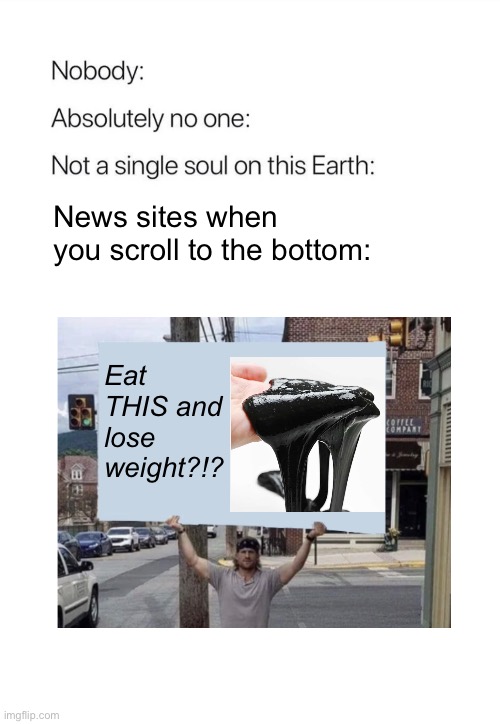 News Sites | News sites when you scroll to the bottom:; Eat THIS and lose weight?!? | image tagged in news | made w/ Imgflip meme maker