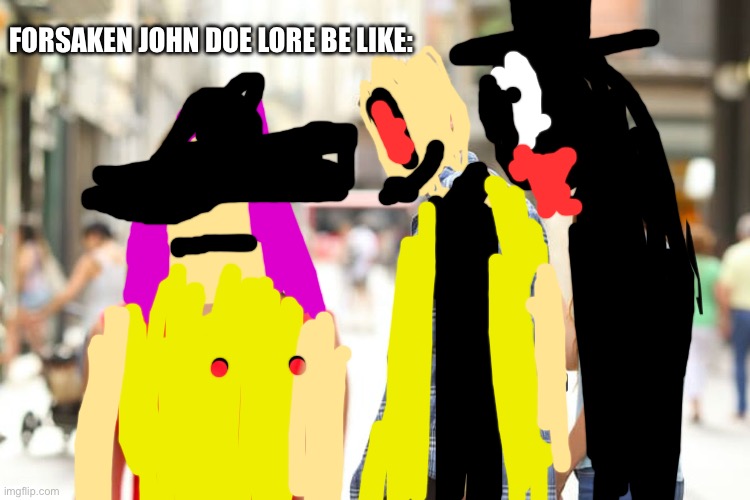 Distracted Boyfriend | FORSAKEN JOHN DOE LORE BE LIKE: | image tagged in memes,distracted boyfriend | made w/ Imgflip meme maker