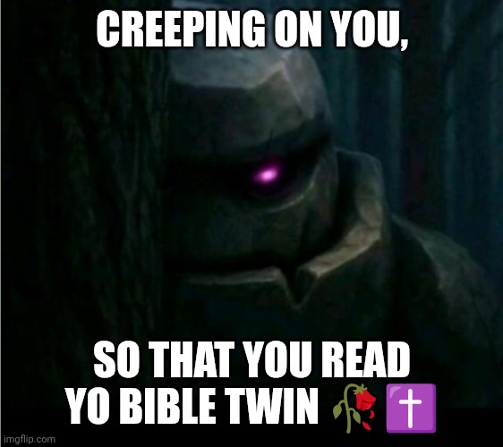 Creeping | CREEPING ON YOU, SO THAT YOU READ YO BIBLE TWIN 🥀✝️ | image tagged in sneaky golem,creep on yo bible | made w/ Imgflip meme maker