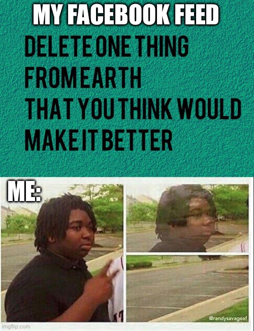 Deleted | MY FACEBOOK FEED; ME: | image tagged in black guy disappearing,delete,earth,better | made w/ Imgflip meme maker