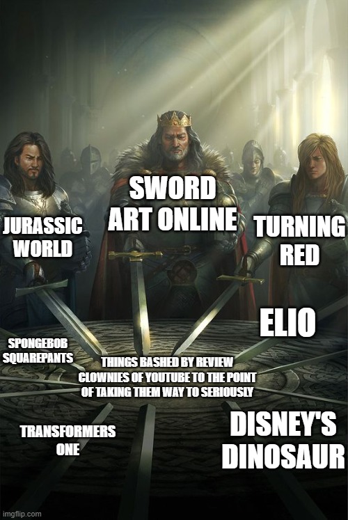 This is why I hate YouTube Reviewers | SWORD ART ONLINE; JURASSIC WORLD; TURNING RED; ELIO; SPONGEBOB SQUAREPANTS; THINGS BASHED BY REVIEW CLOWNIES OF YOUTUBE TO THE POINT OF TAKING THEM WAY TO SERIOUSLY; DISNEY'S DINOSAUR; TRANSFORMERS ONE | image tagged in knights of the round table | made w/ Imgflip meme maker