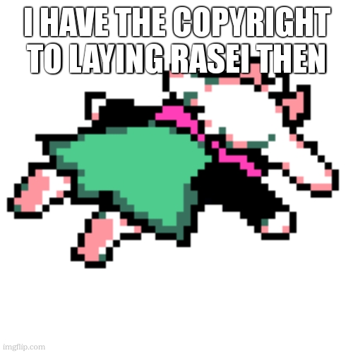 ralsei squished | I HAVE THE COPYRIGHT TO LAYING RASEI THEN | image tagged in ralsei squished | made w/ Imgflip meme maker